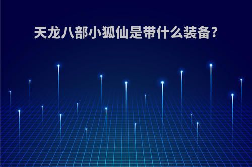 天龙八部小狐仙是带什么装备?