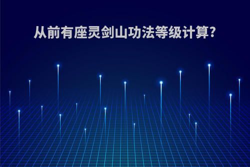 从前有座灵剑山功法等级计算?
