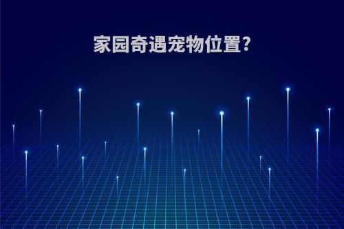 家园奇遇宠物位置?