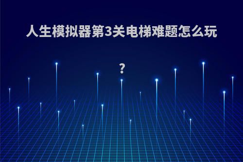 人生模拟器第3关电梯难题怎么玩?