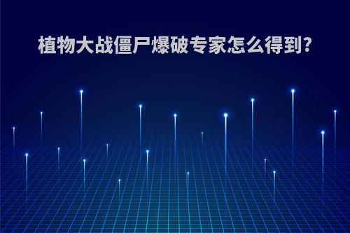 植物大战僵尸爆破专家怎么得到?