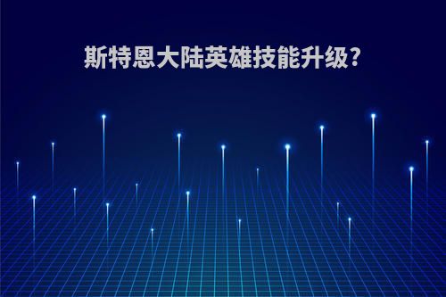 斯特恩大陆英雄技能升级?