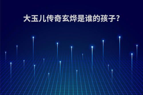 大玉儿传奇玄烨是谁的孩子?