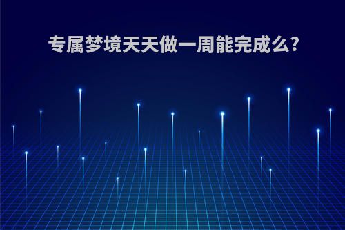 专属梦境天天做一周能完成么?