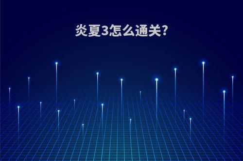 炎夏3怎么通关?