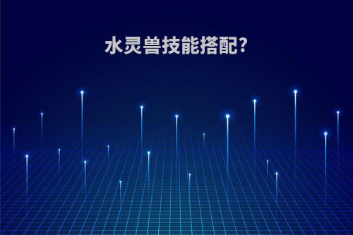 水灵兽技能搭配?