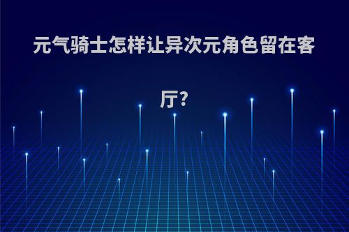 元气骑士怎样让异次元角色留在客厅?