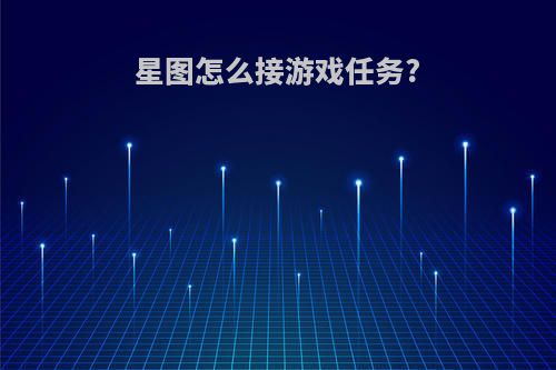 星图怎么接游戏任务?