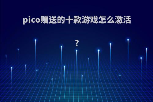 pico赠送的十款游戏怎么激活?