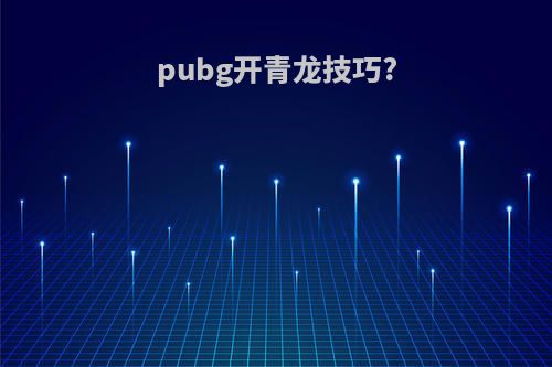 pubg开青龙技巧?