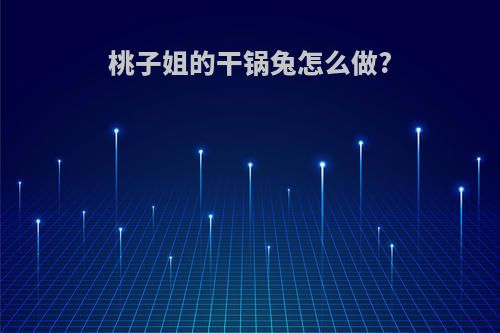 桃子姐的干锅兔怎么做?