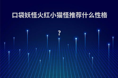 口袋妖怪火红小猫怪推荐什么性格?