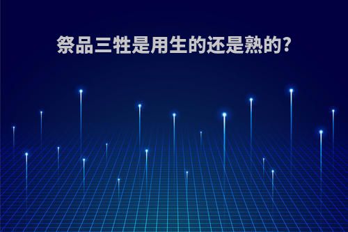 祭品三牲是用生的还是熟的?