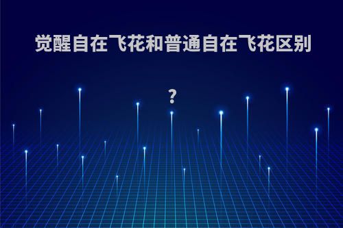 觉醒自在飞花和普通自在飞花区别?