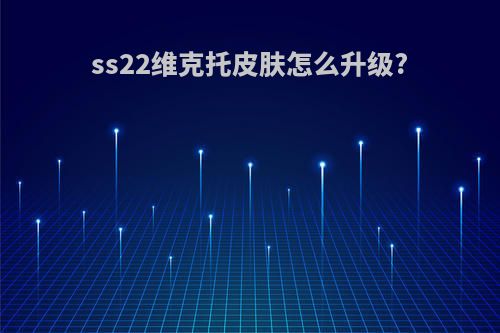ss22维克托皮肤怎么升级?