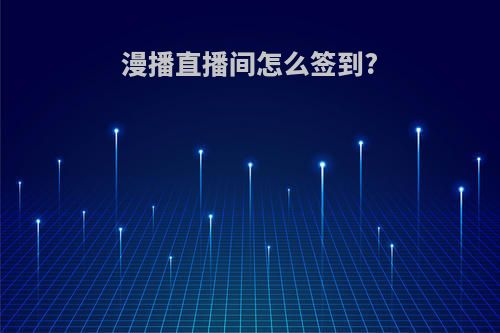 漫播直播间怎么签到?