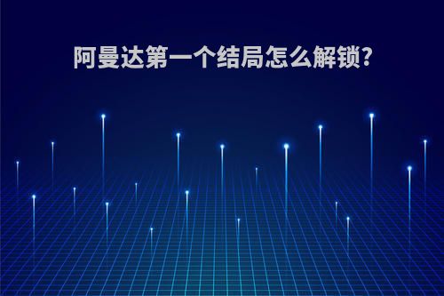 阿曼达第一个结局怎么解锁?