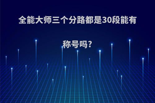 全能大师三个分路都是30段能有称号吗?