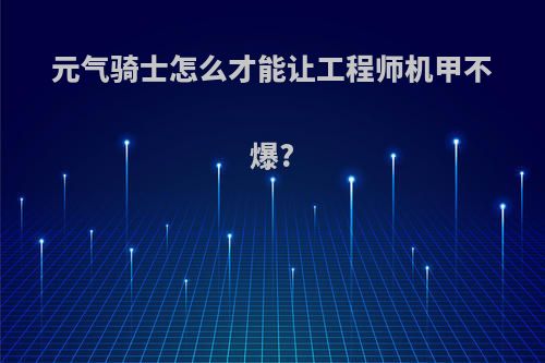 元气骑士怎么才能让工程师机甲不爆?