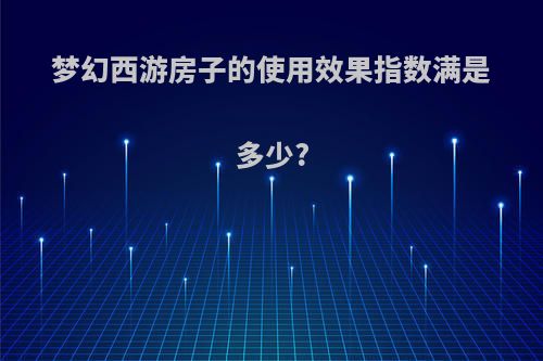 梦幻西游房子的使用效果指数满是多少?