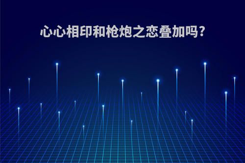 心心相印和枪炮之恋叠加吗?