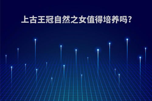 上古王冠自然之女值得培养吗?