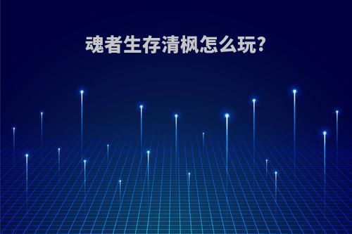 魂者生存清枫怎么玩?
