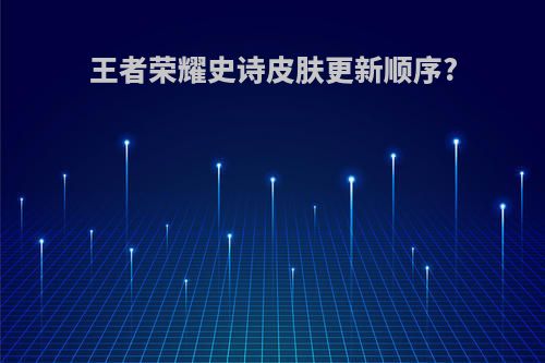 王者荣耀史诗皮肤更新顺序?