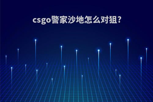 csgo警家沙地怎么对狙?