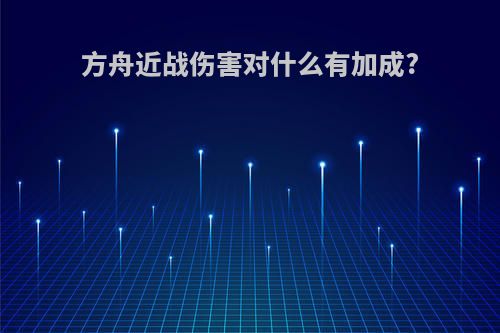 方舟近战伤害对什么有加成?