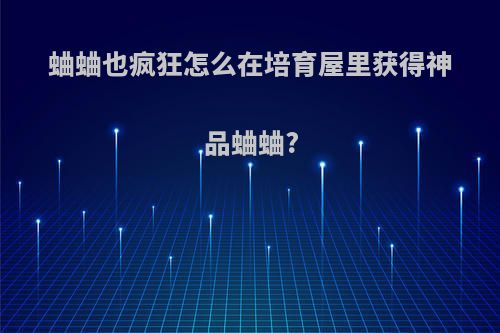 蛐蛐也疯狂怎么在培育屋里获得神品蛐蛐?