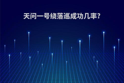 天问一号绕落巡成功几率?