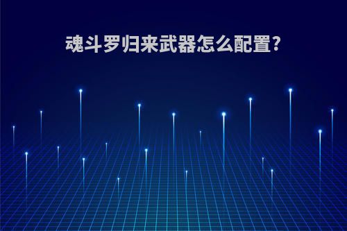 魂斗罗归来武器怎么配置?