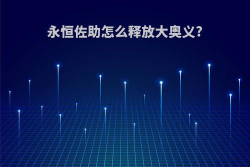 永恒佐助怎么释放大奥义?