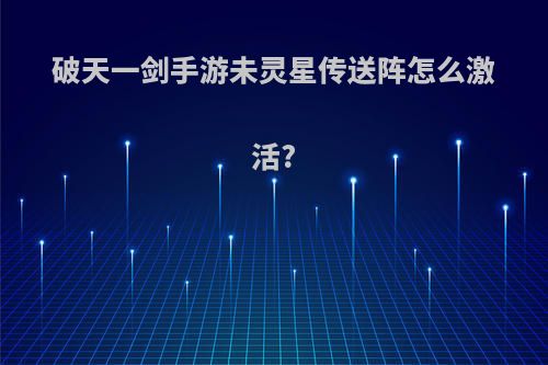 破天一剑手游未灵星传送阵怎么激活?