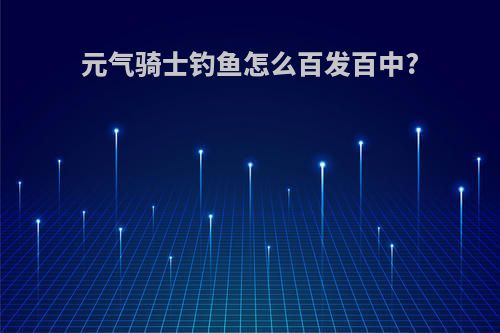 元气骑士钓鱼怎么百发百中?