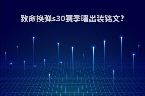 致命换弹s30赛季曜出装铭文?