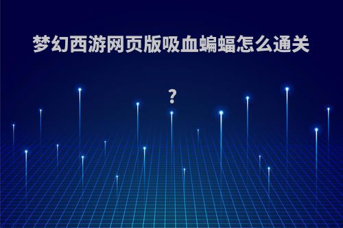 梦幻西游网页版吸血蝙蝠怎么通关?