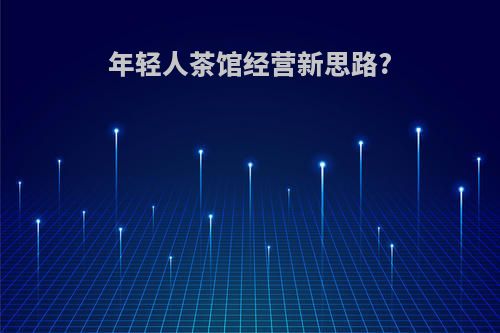 年轻人茶馆经营新思路?