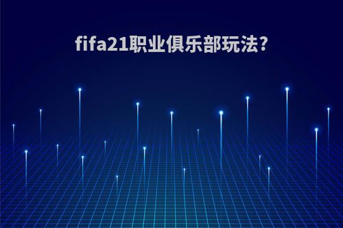 fifa21职业俱乐部玩法?