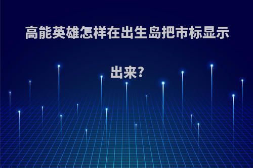 高能英雄怎样在出生岛把市标显示出来?