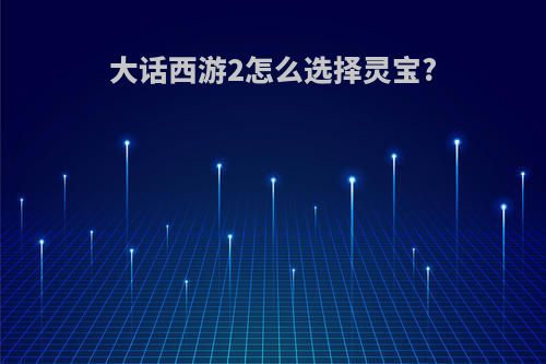 大话西游2怎么选择灵宝?