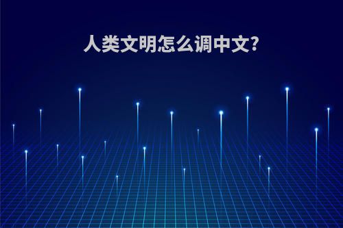 人类文明怎么调中文?