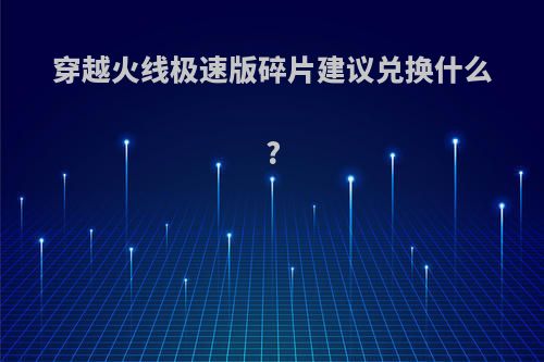 穿越火线极速版碎片建议兑换什么?