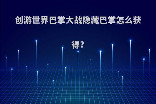 创游世界巴掌大战隐藏巴掌怎么获得?