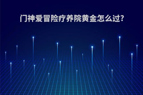 门神爱冒险疗养院黄金怎么过?