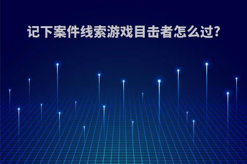 记下案件线索游戏目击者怎么过?