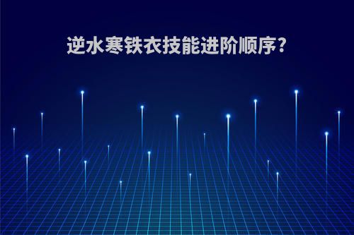 逆水寒铁衣技能进阶顺序?