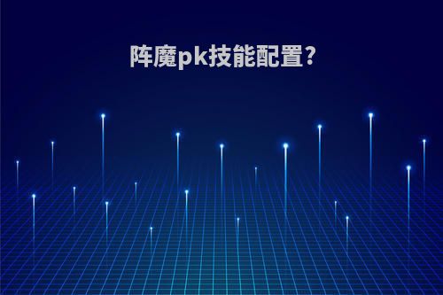 阵魔pk技能配置?