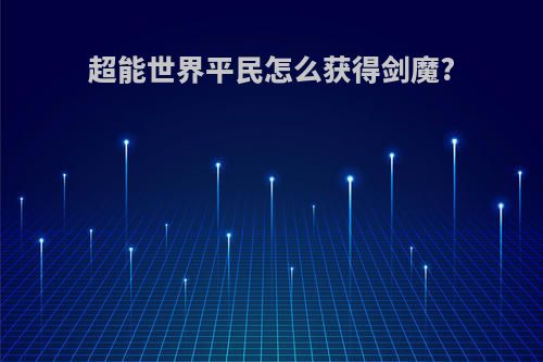 超能世界平民怎么获得剑魔?